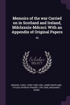 portada Memoirs of the war Carried on in Scotland and Ireland, Mdclxxxix-Mdcxci: With an Appendix of Original Papers: 45 (en Inglés)