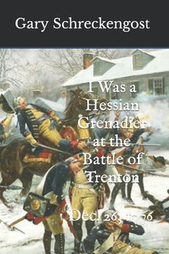 portada I Was a Hessian Grenadier at the Battle of Trenton: Dec. 26, 1776 (en Inglés)