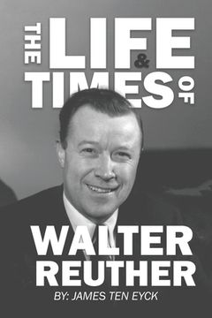 portada The Life and Times of Walter Reuther: An Unfinished Liberal Legacy (en Inglés)