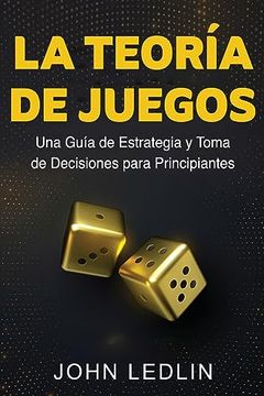 portada La Teoría de Juegos: Una Guía de Estrategia y Toma de Decisiones Para Principiantes (in Spanish)