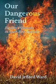portada Our Dangerous Friend: Bushfire Philosophy in South West Australia 