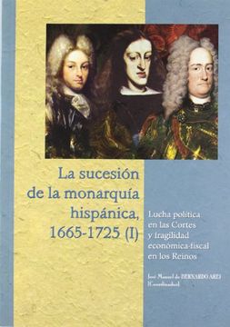 portada La Sucesión de la Monarquía Hispánica, 1665-1725 (I). Lucha Política en las Cortes y Fragilidad Económico-Fiscal en los Reinos