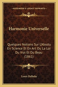 portada Harmonie Universelle: Quelques Notions Sur L'Absolu En Science Et En Art Ou La Loi Du Vrai Et Du Beau (1861) (en Francés)