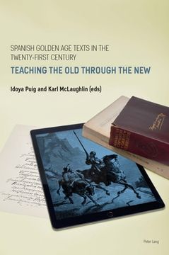 portada Spanish Golden Age Texts in the Twenty-First Century: Teaching the Old Through the New