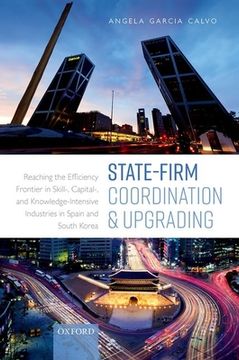 portada State-Firm Coordination and Upgrading: Reaching the Efficiency Frontier in Skill-, Capital-, and Knowledge-Intensive Industries in Spain and South Korea 