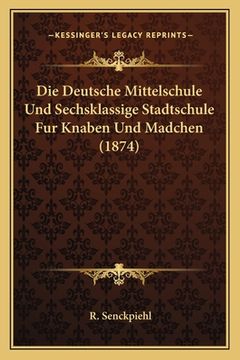 portada Die Deutsche Mittelschule Und Sechsklassige Stadtschule Fur Knaben Und Madchen (1874) (in German)