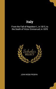 portada Italy: From the Fall of Napoleon I., in 1815, to the Death of Victor Emmanuel, in 1878 (en Inglés)