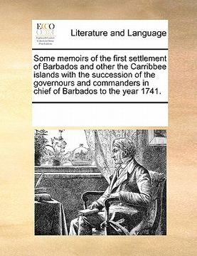 portada some memoirs of the first settlement of barbados and other the carribbee islands with the succession of the governours and commanders in chief of barb (in English)