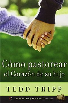 Cómo pastorear el corazón de tu hijo (in Spanish)