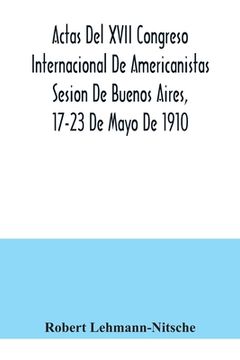 portada Actas Del XVII Congreso Internacional De Americanistas Sesion De Buenos Aires, 17-23 De Mayo De 1910
