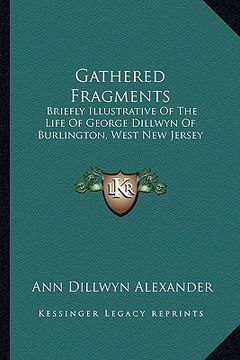 portada gathered fragments: briefly illustrative of the life of george dillwyn of burlington, west new jersey (en Inglés)