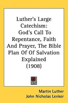 portada luther's large catechism: god's call to repentance, faith and prayer, the bible plan of of salvation explained (1908) (in English)