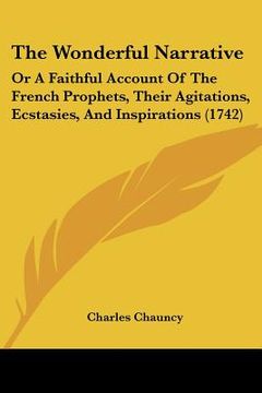portada the wonderful narrative: or a faithful account of the french prophets, their agitations, ecstasies, and inspirations (1742) (en Inglés)