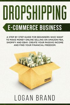 portada Dropshipping E-Commerce Business: A Step by Step Guide for Beginners Who Want to Make Money Online Selling on Amazon FBA, Shopify and eBay. Create You (en Inglés)