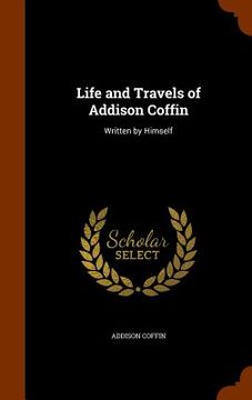 portada Life and Travels of Addison Coffin: Written by Himself (en Inglés)