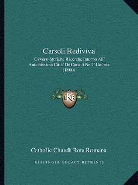 portada Carsoli Rediviva: Ovvero Storiche Ricerche Intorno All' Antichissima Citta' Di Carsoli Nell' Umbria (1800) (en Italiano)