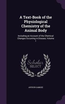 portada A Text-Book of the Physiological Chemistry of the Animal Body: Including an Account of the Chemical Changes Occurring in Disease, Volume 1 (en Inglés)