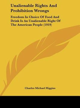 portada unalienable rights and prohibition wrongs: freedom in choice of food and drink is an unalienable right of the american people (1919) (en Inglés)