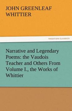 portada narrative and legendary poems: the vaudois teacher and others from volume i., the works of whittier (en Inglés)