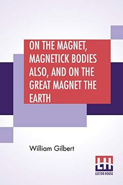 portada On the Magnet, Magnetick Bodies Also, and on the Great Magnet the Earth: A new Physiology, Translated From the Latin by Silvanus Phillips Thompson (en Inglés)
