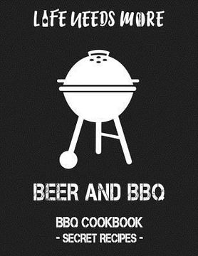 portada Life Needs More Beer and BBQ: BBQ Cookbook - Secret Recipes for Men (en Inglés)