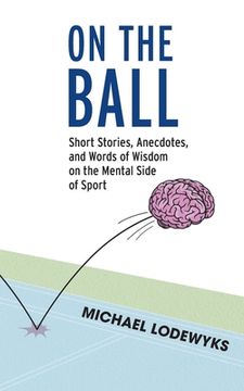 portada On the Ball: Short Stories, Anecdotes, and Words of Wisdom on the Mental Side of Sport (en Inglés)