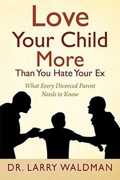 portada Love Your Child More Than you Hate Your ex: What Every Divorced Parent Needs to Know (en Inglés)