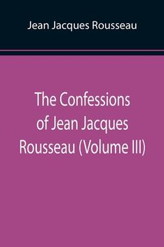 portada The Confessions of Jean Jacques Rousseau (Volume III) (en Inglés)