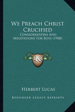 portada we preach christ crucified: considerations and meditations for boys (1908) (en Inglés)
