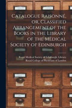 portada Catalogue Raisonné, or, Classified Arrangement of the Books in the Library of the Medical Society of Edinburgh (en Inglés)