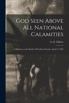 portada God Seen Above All National Calamities: a Sermon on the Death of President Lincoln, April 23, 1865 (en Inglés)