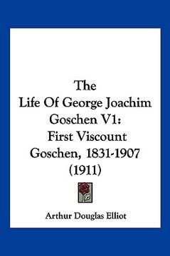 portada the life of george joachim goschen v1: first viscount goschen, 1831-1907 (1911) (en Inglés)
