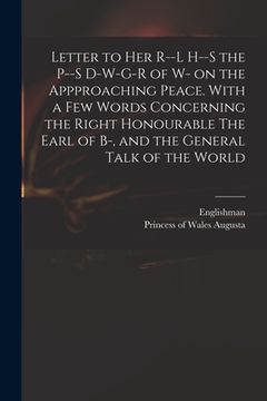 portada Letter to Her R--l H--s the P--s D-w-g-r of W- on the Appproaching Peace. With a Few Words Concerning the Right Honourable The Earl of B-, and the Gen (en Inglés)