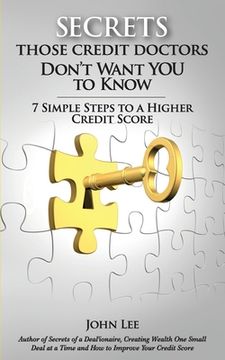 portada Secrets Those Credit Doctors Don't Want You To Know: 7 Simple Steps to a Higher Credit Score & Avoiding a Debt Sentence (en Inglés)