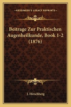 portada Beitrage Zur Praktischen Augenheilkunde, Book 1-2 (1876) (en Alemán)