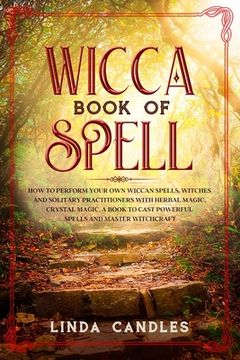 portada Wicca Book of Spells: How to perform your own Wiccan. Witches and Solitary Practitioners with Herbal Magic, Crystal Magic. A Book To Cast Po (en Inglés)
