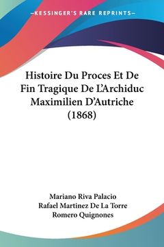 portada Histoire Du Proces Et De Fin Tragique De L'Archiduc Maximilien D'Autriche (1868) (en Francés)