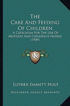 portada the care and feeding of children: a catechism for the use of mothers and children's nurses (1909) (en Inglés)