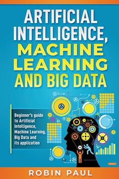 portada Artificial Intelligence, Machine Learning and Big Data: Beginner's guide to Artificial Intelligence, Machine Learning, Big Data and its application (en Inglés)