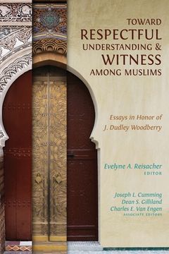 portada Toward Respectful Understanding and Witness Among Muslims: Essays in Honor of j. Dudley Woodberry (en Inglés)
