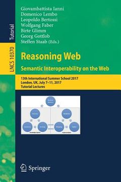 portada Reasoning Web. Semantic Interoperability on the Web: 13th International Summer School 2017, London, Uk, July 7-11, 2017, Tutorial Lectures