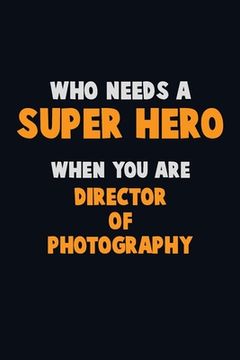 portada Who Need A SUPER HERO, When You Are Director of Photography: 6X9 Career Pride 120 pages Writing Notebooks (en Inglés)