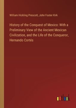 portada History of the Conquest of Mexico: With a Preliminary View of the Ancient Mexican Civilization, and the Life of the Conqueror, Hernando Cortés (en Inglés)
