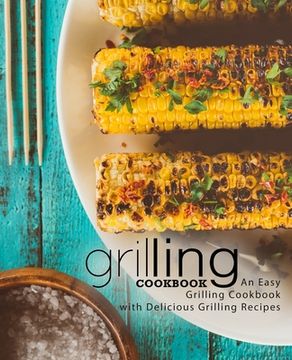 portada Grilling Cookbook: An Easy Grilling Cookbook with Delicious Grilling Recipes (en Inglés)