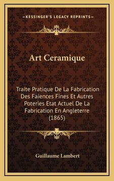 portada Art Ceramique: Traite Pratique De La Fabrication Des Faiences Fines Et Autres Poteries Etat Actuel De La Fabrication En Angleterre (1 (in French)
