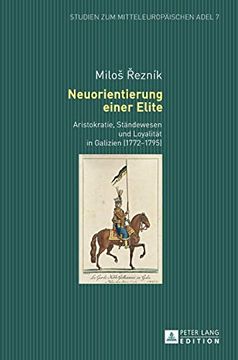 portada Neuorientierung Einer Elite; Aristokratie, Ständewesen und Loyalität in Galizien (1772-1795) (7) (Studien zum Mitteleuropäischen Adel) 