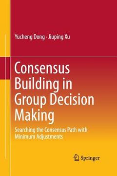 portada Consensus Building in Group Decision Making: Searching the Consensus Path with Minimum Adjustments (en Inglés)