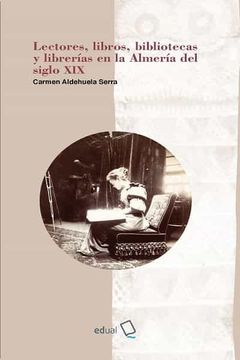 portada Lectores, Libros, Bibliotecas y Librerías en la Almería del Siglo Xix: 29 (Historia)