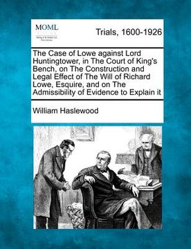 portada the case of lowe against lord huntingtower, in the court of king's bench, on the construction and legal effect of the will of richard lowe, esquire, a