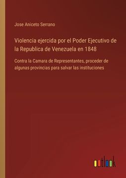 portada Violencia ejercida por el Poder Ejecutivo de la Republica de Venezuela en 1848: Contra la Camara de Representantes, proceder de algunas provincias par